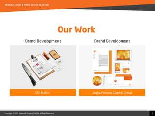 Copyright © 2015 Superskill Graphics Pte Ltd. All Right Reserved.
DESIGN, LAYOUT & PRINT. SEE US IN ACTION
2
Our Work
Brand Development
Old Habits Anglo Fortune Capital Group
Brand Development
 