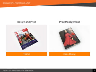 Copyright © 2015 Superskill Graphics Pte Ltd. All Right Reserved.
DESIGN, LAYOUT & PRINT. SEE US IN ACTION
4
Design and Print
Thome Claire Chiang
Print Management
 