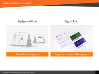 Copyright © 2015 Superskill Graphics Pte Ltd. All Right Reserved.
DESIGN, LAYOUT & PRINT. SEE US IN ACTION
8
Design and Print
Stena Marine Singapore Singapore Institute of Management
Digital Print
 