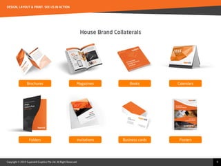 Copyright © 2015 Superskill Graphics Pte Ltd. All Right Reserved.
DESIGN, LAYOUT & PRINT. SEE US IN ACTION
9
Invitations
House Brand Collaterals
Folders Posters
CalendarsBooks
Business cards
MagazinesBrochures
 