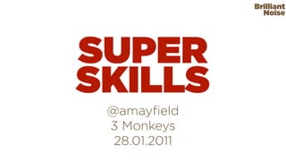 Brilliant
                 Noise




SUPER
SKILLS
 @amayﬁeld
 3 Monkeys
  28.01.2011
 