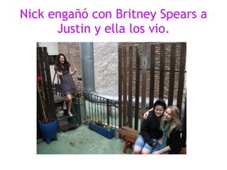 Nick engañó con Britney Spears a Justin y ella los vio. 