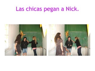 Las chicas pegan a Nick. 