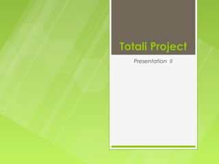 Totali Project
  Presentation II
 