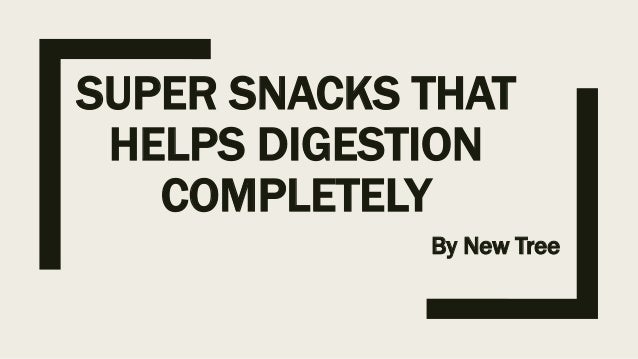 SUPER SNACKS THAT
HELPS DIGESTION
COMPLETELY
By New Tree
 