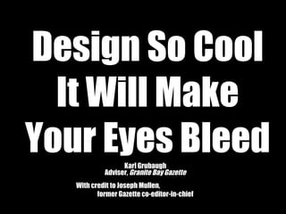 Design So Cool
It Will Make
Your Eyes BleedKarl Grubaugh
Adviser, Granite Bay Gazette
With credit to Joseph Mullen,
former Gazette co-editor-in-chief
 