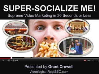 SUPER-SOCIALIZE ME!
Supreme Video Marketing in 30 Seconds or Less




         Presented by Grant Crowell
           Videologist, ReelSEO.com
 