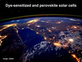 Dye-sensitized and perovskite solar cells
Image:- NASA
 