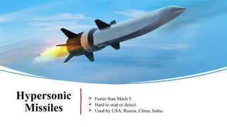 Hypersonic
Missiles
 Faster than Mach 5.
 Hard to stop or detect.
 Used by USA, Russia, China, India.
 