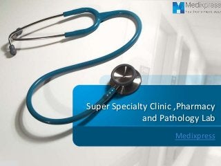 Super Specialty Clinic ,Pharmacy
and Pathology Lab
Medixpress
 