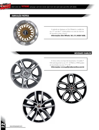 12
www.revistasuperspeed.com.br
editorial sumário news vitrine speed garagem speed circuito arrancada original circuito inside especial projeto papo de oficina perfil calendário
Fabricação própria
Novidades Ramlow
A redonda em destaque na Gim Wheels é o modelo de
aro 17” com tala 7”, borda polida e as cores do miolo em
HP, dourado e preto e branco.
Informações: Gim Wheels. Tel. (11) 4438-1620.
A marca coloca nas lojas três lançamentos. O modelo P
950 está disponível no aro 15”. O P960 e o P990 podem
ser encontrados nos aros 17” e 18”.
Informações: www.pollyrodasramlow.com.br
 