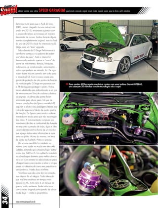 editorial sumário news vitrine speed garagem speed circuito arrancada original circuito inside especial projeto papo de oficina perfil calendário
demorou muito para que o Audi S3 ano
2001, recém chegado às suas mãos (com-
prado em 2010), encarasse a pista e com
o passar do tempo se tornasse um monstro
devorador de curvas. Andou durante alguns
eventos completamente original, mas no final
do ano de 2010 o Audi foi internado na G
Stage para um “leve” upgrade.
Sob a batuta da G Stage Performance a
carnificina começou e a palavra de ordem
era “alívio de peso”. Todo o interior foi
desmontado restando apenas a “casca” do
painel de instrumentos. Bancos, forrações,
isolamentos, ar condicionado, sonorização...
tudo o que poderia ser retirado, foi. De ago-
ra em diante era um caminho sem volta para
o impecável S3. Com a casca vazia uma
gaiola de proteção de oito pontos de fixação
foi montada pela G Stage em parceria com
a ZR Racing para proteger o piloto. Vidros
foram substituídos por policarbonato e um par
de retrovisores em fibra de carbono substituiu
os originais. As almas das portas foram
eliminadas para aliviar peso. Um par de
bancos concha fixo da Sparco modelo HPE
seguram o piloto e seu passageiro atados aos
cintos de segurança Takata de quatro pontos
de fixação. Da Sparco veio ainda o volante
revestido em tecido para que não escorregue
das mãos. A instrumentação composta por
manômetro de óleo e combustível da AutoMe-
ter enquanto a pressão de turbo, água e óleo
vieram da Mycron4 na forma de um monitor
que agrega todas estas informações e apre-
senta ao piloto. Acima do monitor, um leitor
de sonda da FuelTech. Prático e preciso.
Um enorme aerofólio foi instalado na
traseira para ajudar na tração em altas velo-
cidades, evitando que a traseira fique “boba”
acima dos 140 km/h. Um splitter foi instalado
no pára-choque dianteiro para melhor direcio-
nar o ar e um extrator foi adicionado no pára-
-choque traseiro para ajudar a retirar o ar que
passa por debaixo do carro sem prejudicar a
aerodinâmica. Nada disso é enfeite.
“Confesso que deu uma dor no coração,
mas depois foi só alegria. Toda alteração
que era feita resultava em tempos mais
baixos no AIC. Este carro é um tanque de
guerra, muito resistente. Andei dois anos
com o motor original participando de vários
tracks days.” - relata o proprietário.
www.revistasuperspeed.com.br
34
Para render 405hp receita mecânica contou com uma turbina Garrett GT2860,
um cabeçote 20 válvulas e muita tecnologia sob o capô
 
