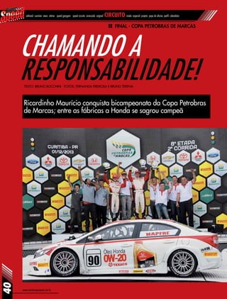 www.revistasuperspeed.com.br
40
editorial sumário news vitrine speed garagem speed circuito arrancada original circuito inside especial projeto papo de oficina perfil calendário
Ricardinho Maurício conquista bicampeonato da Copa Petrobras
de Marcas; entre as fábricas a Honda se sagrou campeã
Chamando a
responsabilidade!Texto: Bruno Bocchini Fotos: Fernanda Freixosa e Bruno Terena
Final - Copa Petrobras de Marcas
 