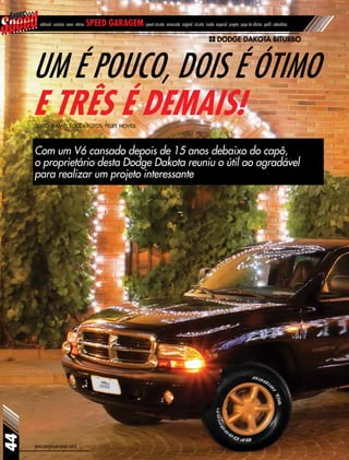 www.revistasuperspeed.com.br
44
editorial sumário news vitrine speed garagem speed circuito arrancada original circuito inside especial projeto papo de oficina perfil calendário
Com um V6 cansado depois de 15 anos debaixo do capô,
o proprietário desta Dodge Dakota reuniu o útil ao agradável
para realizar um projeto interessante
Um é pouco, dois é ótimo
e três é demais!Texto: Rafael Souza Fotos: Felipe Noveli
DODGE DAKOTA BITURBO
 