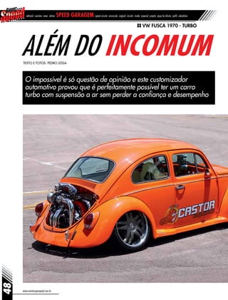 www.revistasuperspeed.com.br
48
editorial sumário news vitrine speed garagem speed circuito arrancada original circuito inside especial projeto papo de oficina perfil calendário
O impossível é só questão de opinião e este customizador
automotivo provou que é perfeitamente possível ter um carro
turbo com suspensão a ar sem perder a confiança e desempenho
Além do incomumTexto e Fotos: Pedro Lessa
VW Fusca 1970 - TURBO
 