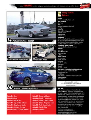 Diretores
Vera Miranda Barros e Miguel Ricardo Puerta
Chefe de Redação
Ademir Pernias
Editor
Pedro Lessa – superspeed@cteditora.com.br
Reportagem
Bruno Bocchini
Edição de Arte / Diagramação
André Santos de Sousa
Projeto Gráfico
André Santos de Sousa
Colaboradores
Ademir Pernias, Alan Macedo, Anderson Puiatti, Bruno Terena, Caio César,
Chris Jones, Carlos Villalba, Clive Mason, Duda Bairros, Fernanda Freixosa,
Juliana Bolzan, John Cote, Márcia Campos, Marcelo Basso, Nacho Doce,
Paulo Whitaker, Rafael Souza, Ricardo Mesquita, Robert Laberge
Tratamento de Imagem/Produção
Ronaldo Victor Orsi , Danilo Almeida e Marcio Martins
Fotografia
Ricardo Kruppa
Diretor Administrativo
Miguel Ricardo Puerta
Publicidade
Diretora Comercial
Vera Miranda Barros
Gerente Comercial
Geovânia Alves
Executivo de Contas
Bruno Palombo
Circulação
Kyka Santos / Ale Toreta
Departamento de Assinatura e Atendimento ao Leitor
Kyka Santos / Ale Toreta - (11) 2068 7485 /9287
assinatura@cteditora.com.br
Contabilidade
Ricardo Calheiros - RC Controladoria e Finanças (11) 3853-1662
Assessoria Jurídica
Juliana T. Ambrosano
Assinaturas e edições anteriores
(11) 2068-7485 de segunda a sexta das 9h às 18h
assinatura@cteditora.com.br
Super Speed
A Super Speed é uma publicação mensal da Crazy Turkey Editora e
Comércio Ltda. • Redação, Administração e Publicidade: Rua Crisólita,
238, Jardim da Glória CEP 01547-090 São Paulo SP Fones/fax: 55 11
2068-7485/ 9287. Distribuidora exclusiva para todo o Brasil - Fernando
Chinaglia Distribuidora • A Super Speed não admite publicidade redacio-
nal • É proibida a reprodução das reportagens publicadas nesta edição
sem prévia autorizacão • As opiniões emitidas em artigos assinados
são de responsabilidade de seus autores, não são necessariamente
as da revista e podem ser contrárias à mesma • A Super Speed é
marca registrada pela Crazy Turkey Editora Ltda • Ninguém está
autorizado a receber qualquer valor em nome da Crazy Turkey
Editora ou da SuperSpeed.
Internet - www.revistasuperspeed.com.br
E-mail redação: superspeed@cteditora.com.br
Jornalista Responsável: Ademir Pernias - MTb 25815
Impressão e Acabamento: Prol Editora Gráfica
Crazy Turkey
Editora
Página 06 – News
Página 08 – Vitrine
Página 26 – BMW M3 E46
Página 40 – Copa Petrobras de Marcas
Página 44 – Dodge Dakota - biturbo
Página 48 – VW Fusca 1970 - turbo
Página 54 – Stock Car e Corrida do Milhão
Página 64 – Empresa Rads Racing
Página 68 – Fórmula 3 Sul-americana
Página 72 – Original - Citroën C4 Lounge
Página 76 – Original - Range Rover Evoque
Página 78 – Perfil – Augusto Farfus
Página 80 – Papo de Oficina
Página 82 – Calendário
60 ESPECIAL - HÍBRIDOS E TENDÊNCIA
editorial sumário news vitrine speed garagem speed circuito arrancada original circuito inside especial projeto papo de oficina calendário
20
festival brasileiro de arrancada
14 PUMA GTB 1976 - NITRO
32
audi s3 2001 - turbo
 
