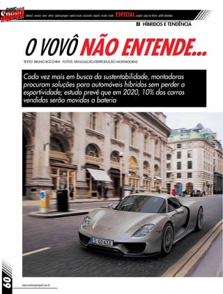 Híbridos e tendência
O vovô não entende...
Cada vez mais em busca da sustentabilidade, montadoras
procuram soluções para automóveis híbridos sem perder a
esportividade; estudo prevê que em 2020, 10% dos carros
vendidos serão movidos a bateria
Texto: Bruno Bocchini Fotos: Divulgação/reprodução montadoras
www.revistasuperspeed.com.br
60
editorial sumário news vitrine speed garagem speed circuito arrancada original circuito inside especial projeto papo de oficina perfil calendário
 