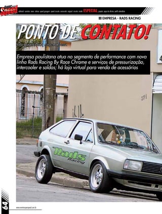 www.revistasuperspeed.com.br
64
editorial sumário news vitrine speed garagem speed circuito arrancada original circuito inside especial projeto papo de oficina perfil calendário
Empresa - Rads Racing
Empresa paulistana atua no segmento de performance com nova
linha Rads Racing By Race Chrome e serviços de pressurização,
intercooler e soldas; há loja virtual para venda de acessórios
Ponto de contato!Texto: Bruno Bocchini Fotos: Pedro Lessa
 