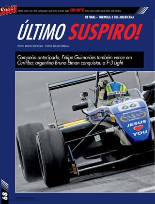www.revistasuperspeed.com.br
68
editorial sumário news vitrine speed garagem speed circuito arrancada original circuito inside especial projeto papo de oficina perfil calendário
Último suspiro!Texto: Bruno Bocchini Fotos: Bruno Terena
Campeão antecipado, Felipe Guimarães também vence em
Curitiba; argentino Bruno Etman conquistou a F-3 Light
Final – Fórmula 3 Sul-americana
 