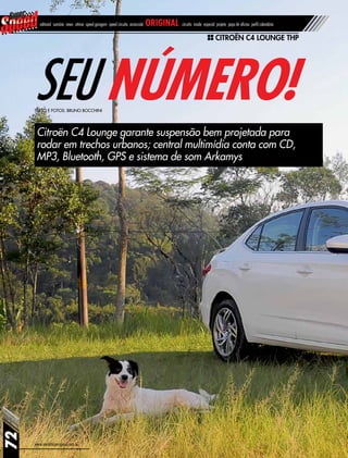 www.revistasuperspeed.com.br
72
editorial sumário news vitrine speed garagem speed circuito arrancada original circuito inside especial projeto papo de oficina perfil calendário
Citroën C4 Lounge THP
Seu número!
Citroën C4 Lounge garante suspensão bem projetada para
rodar em trechos urbanos; central multimídia conta com CD,
MP3, Bluetooth, GPS e sistema de som Arkamys
Texto e fotos: Bruno Bocchini
 
