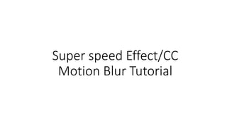 Super speed Effect/CC
Motion Blur Tutorial
 