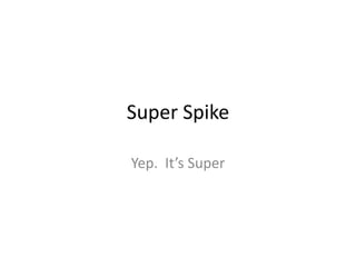 Super Spike

Yep. It’s Super
 