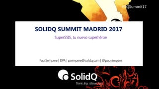 SOLIDQ SUMMIT MADRID 2017
#SQSummit17
Pau Sempere | DPA | psempere@solidq.com | @pausempere
SuperSSIS, tu nuevo superhéroe
 