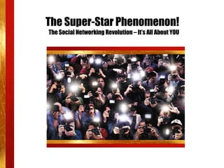 The Super-Star Phenomenon!   The Social Networking Revolution – It’s All About YOU 
