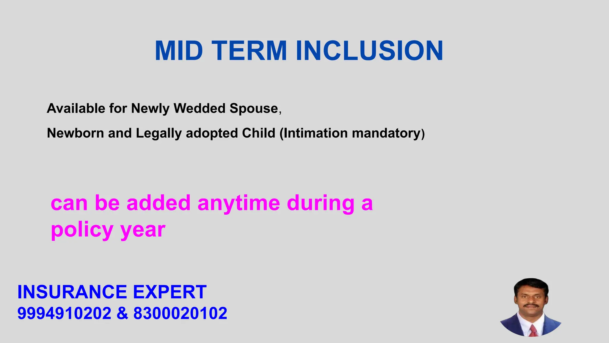 MID TERM INCLUSION
Available for Newly Wedded Spouse,
Newborn and Legally adopted Child (Intimation mandatory)
INSURANCE EXPERT
9994910202 & 8300020102
can be added anytime during a
policy year
 