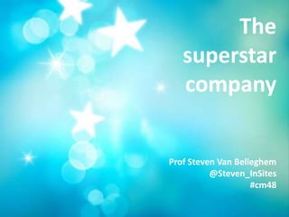 The
   superstar
   company


Prof Steven Van Belleghem
          @Steven_InSites
                    #cm48
 