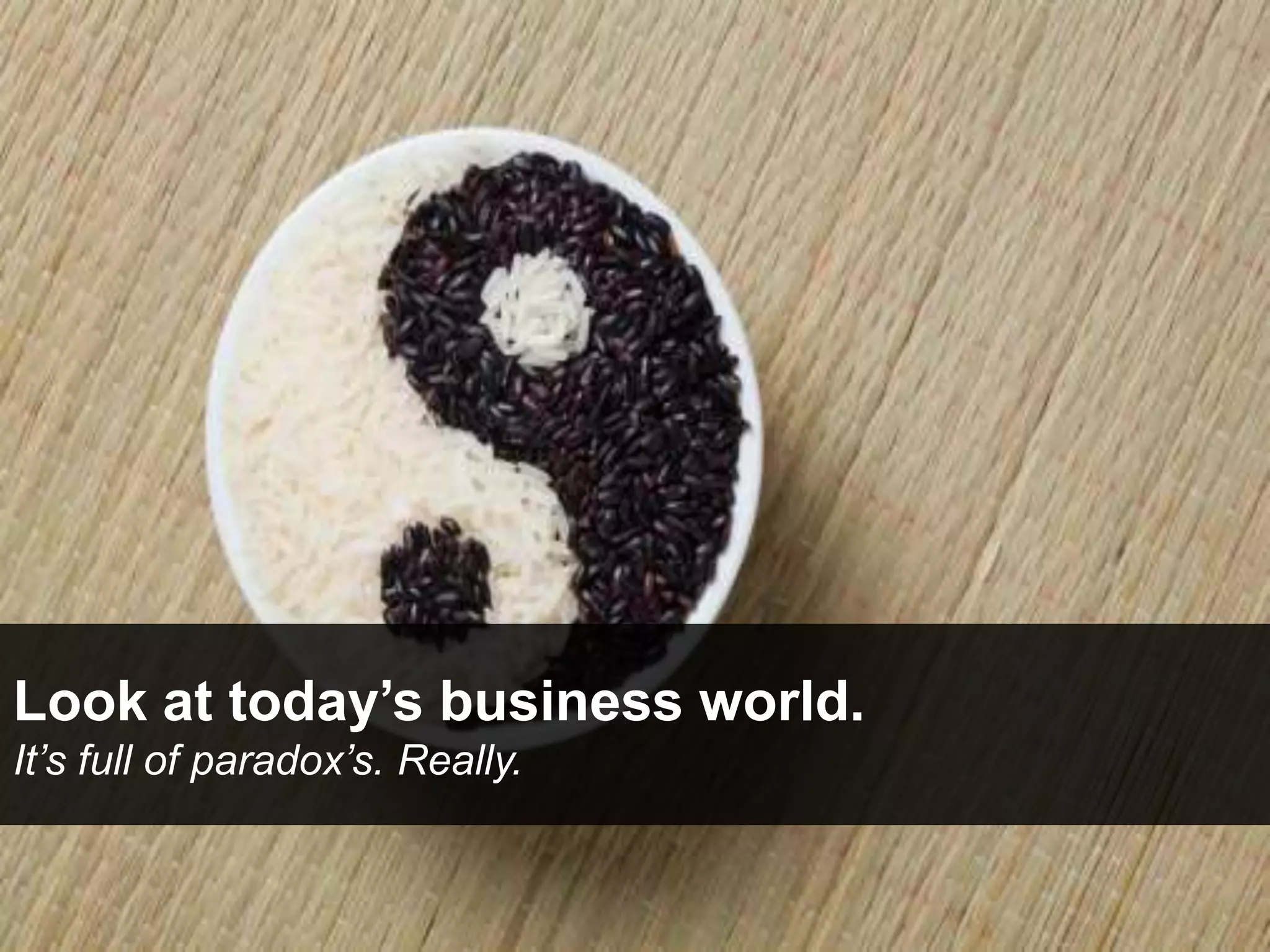 Look at today’s business world.
It’s full of paradox’s. Really.
 