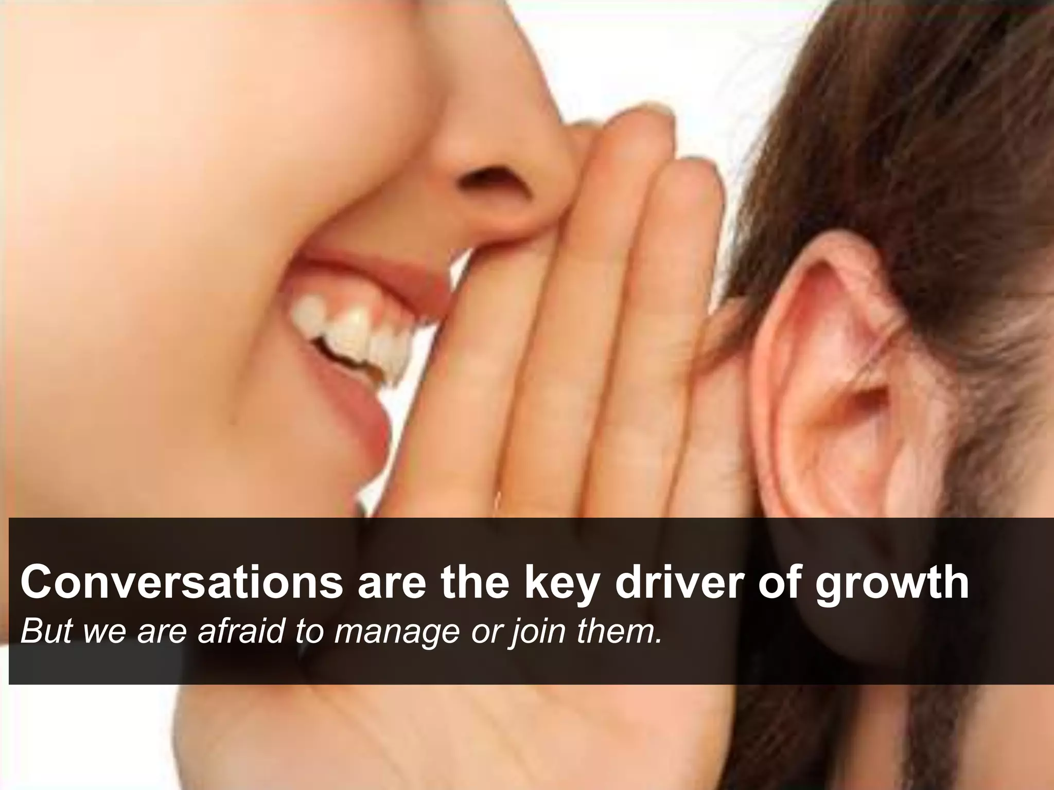 Conversations are the key driver of growth
But we are afraid to manage or join them.
 