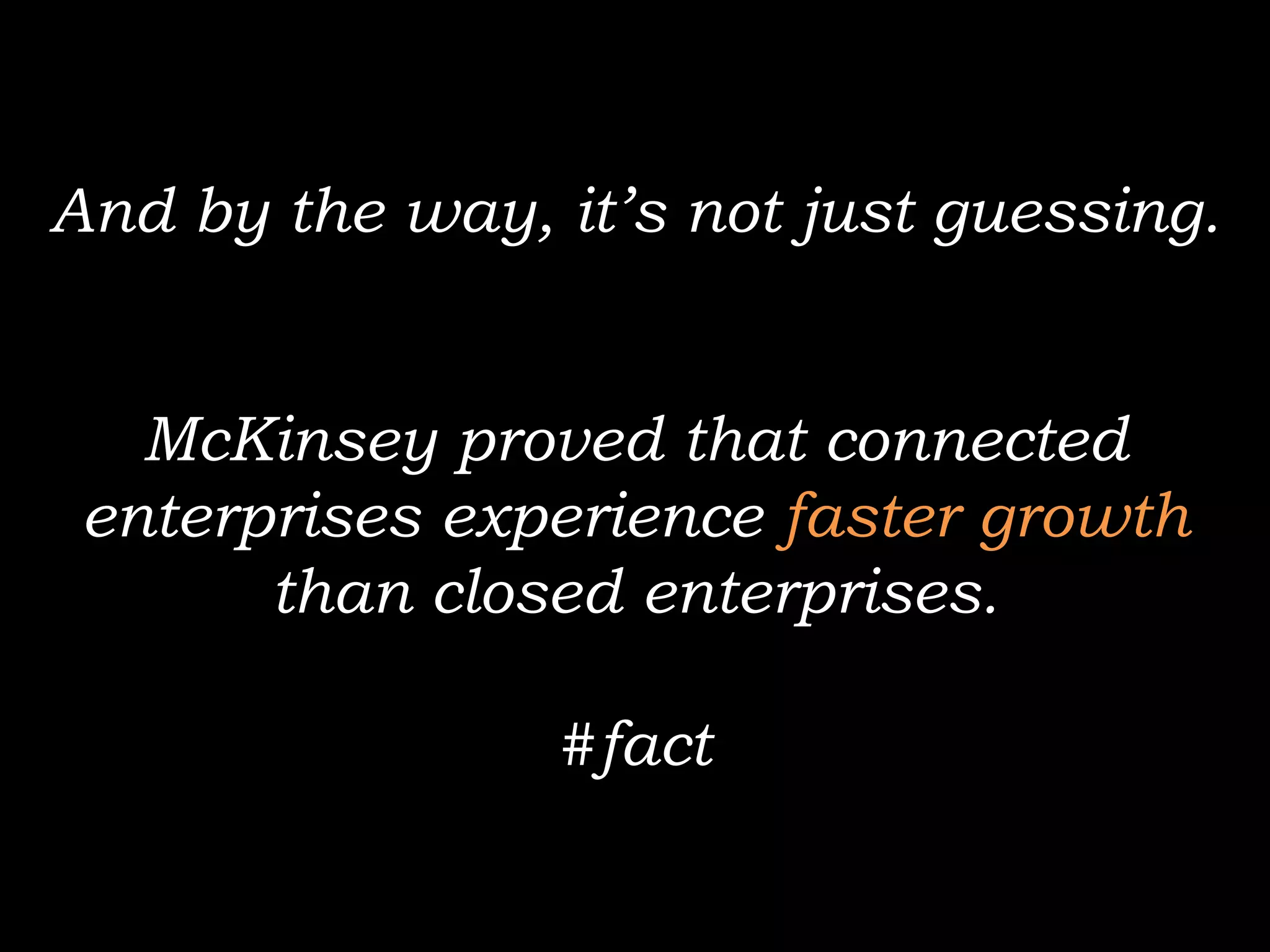 And by the way, it’s not just guessing.


   McKinsey proved that connected
 enterprises experience faster growth
       than closed enterprises.

                #fact
 