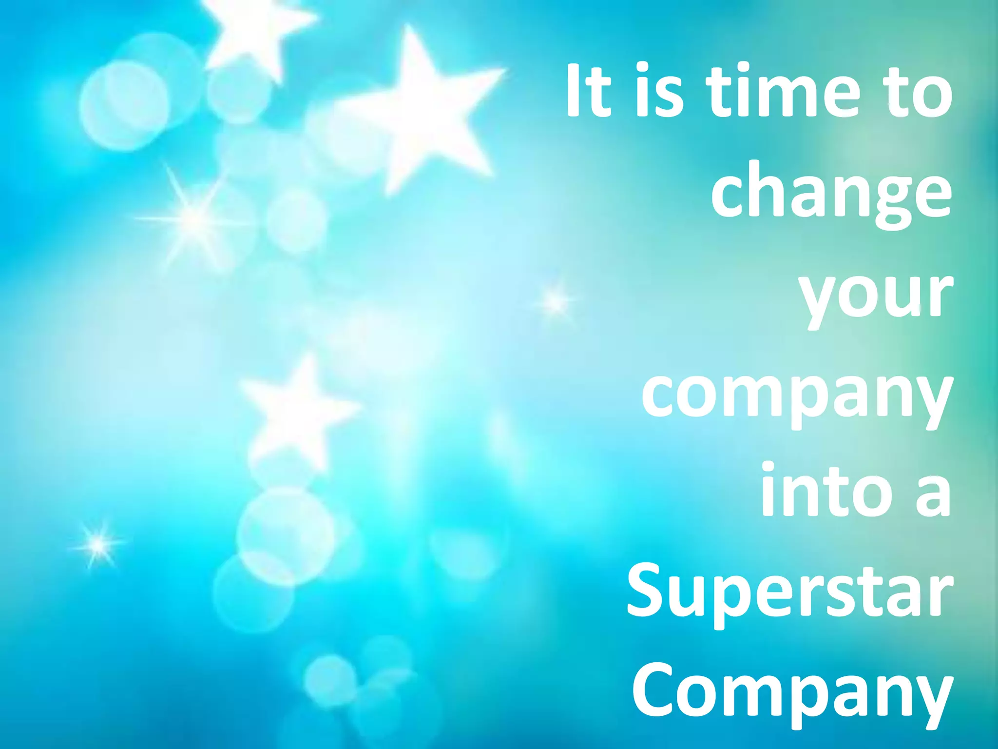 It is time to
      change
         your
   company
        into a
   Superstar
   Company
 