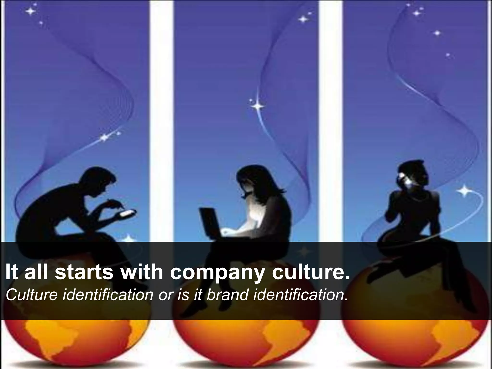 It all starts with company culture.
Culture identification or is it brand identification.
 