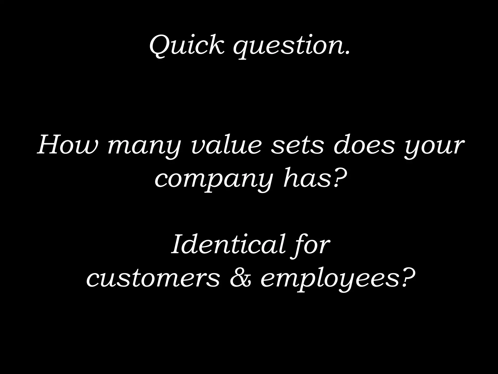 Quick question.


How many value sets does your
      company has?

         Identical for
   customers & employees?
 