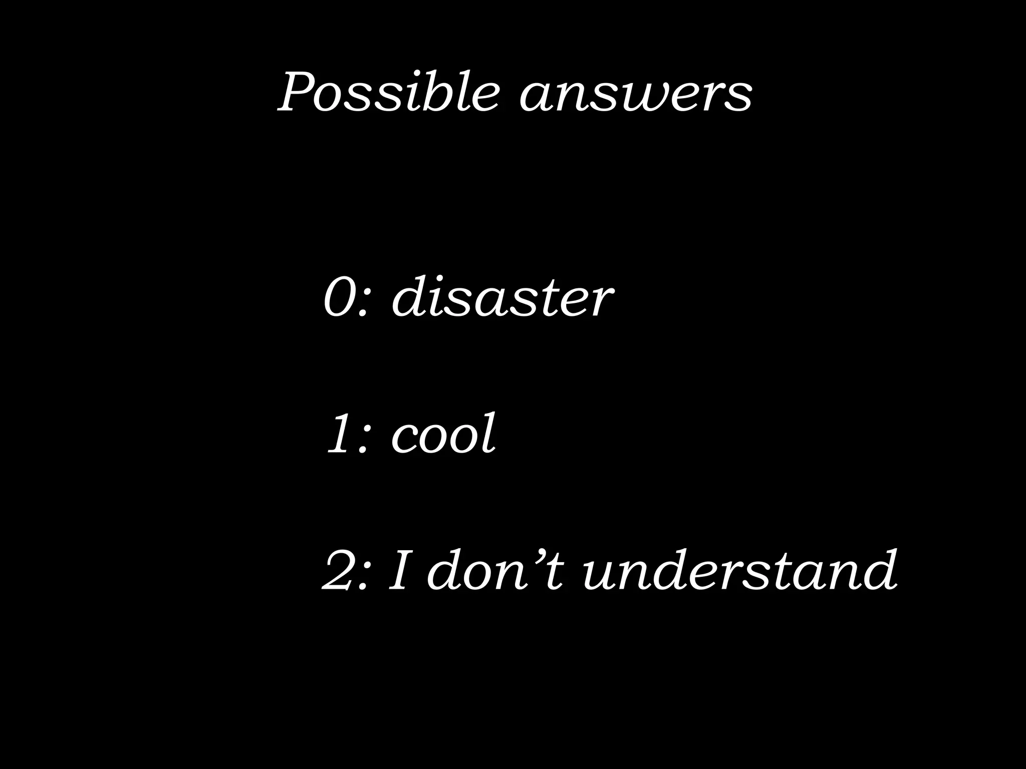 Possible answers


 0: disaster

 1: cool

 2: I don’t understand
 