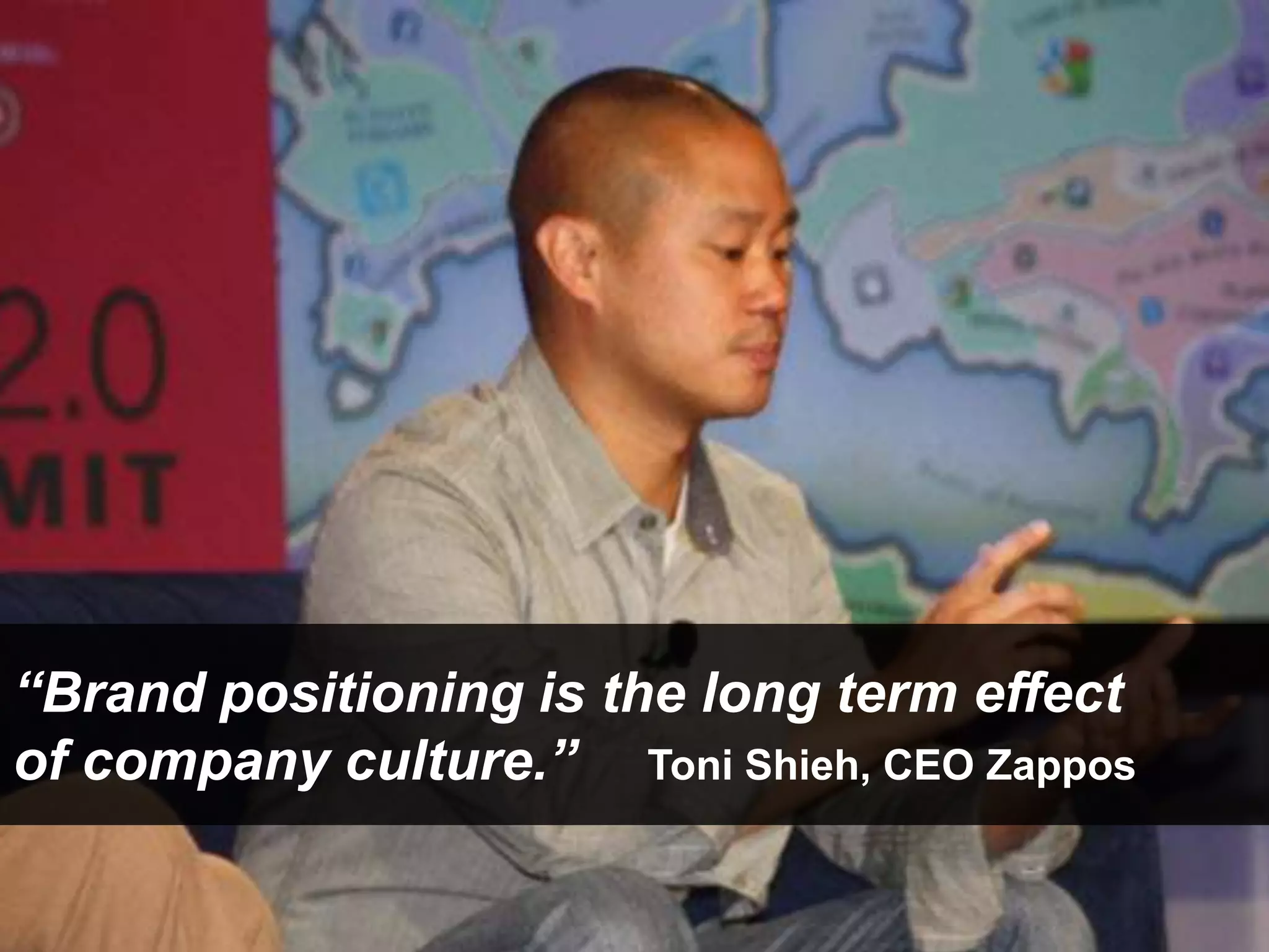 “Brand positioning is the long term effect
of company culture.” Toni Shieh, CEO Zappos
 
