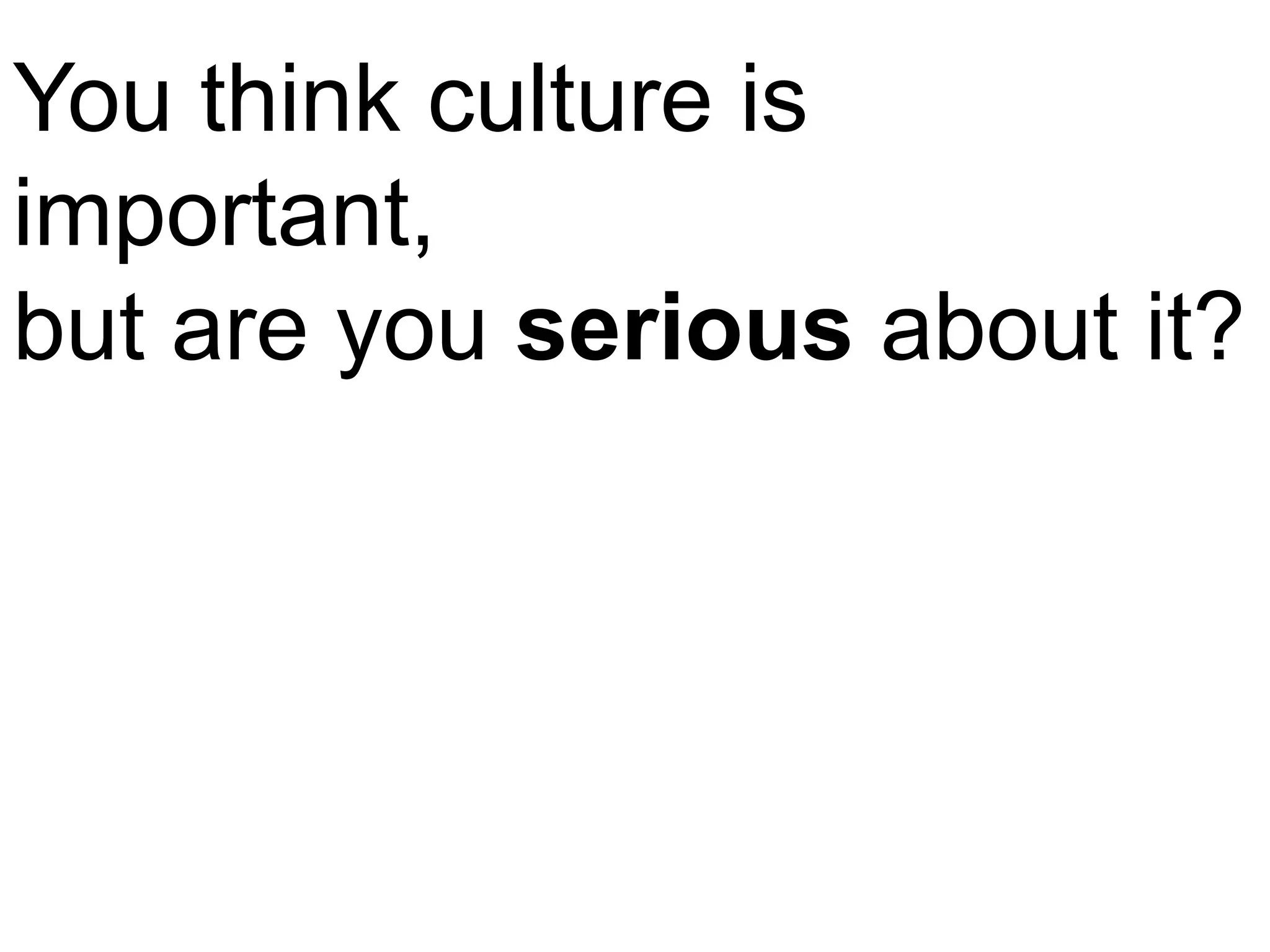 You think culture is
important,
but are you serious about it?
 