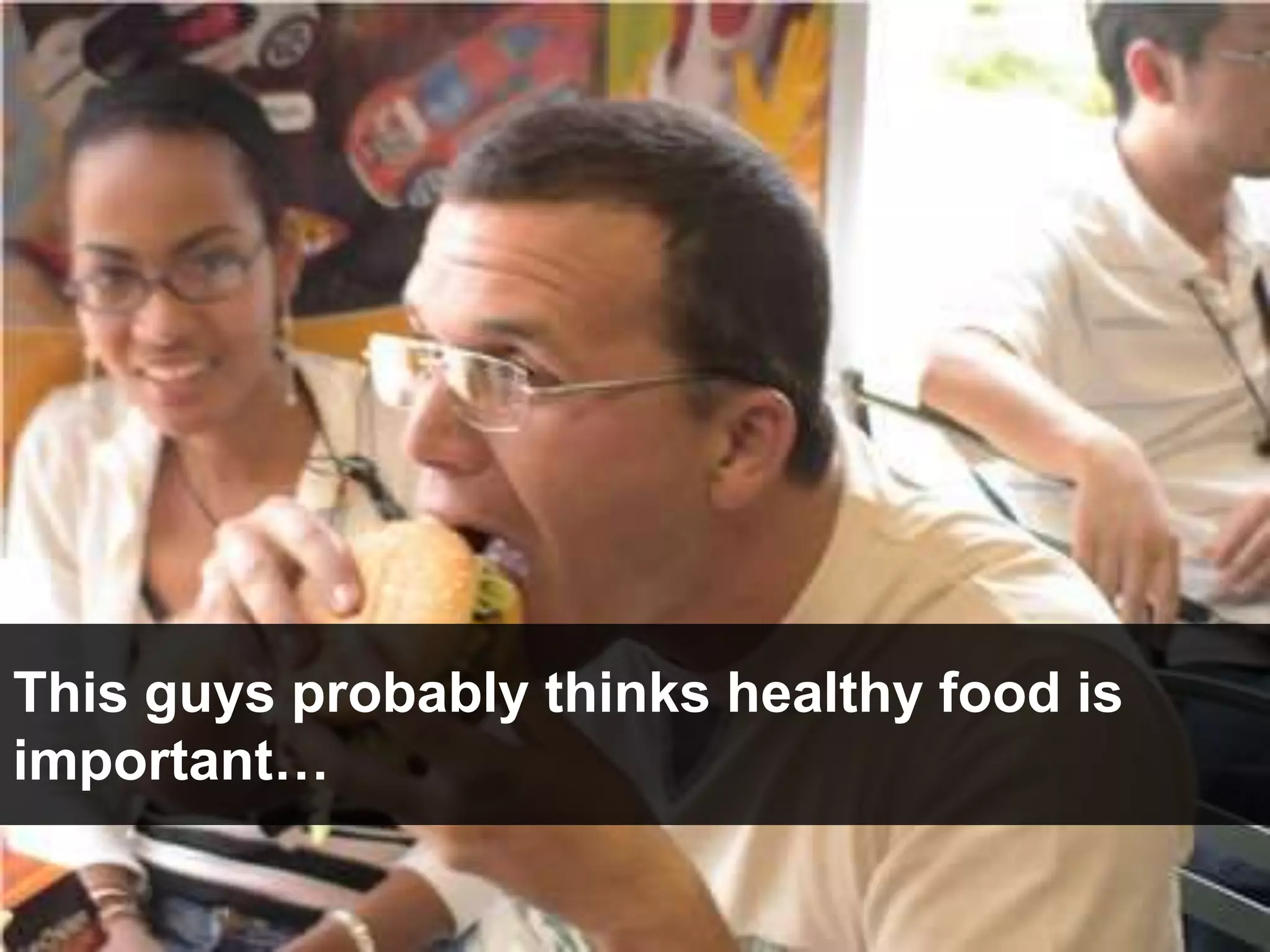 This guys probably thinks healthy food is
important…
 