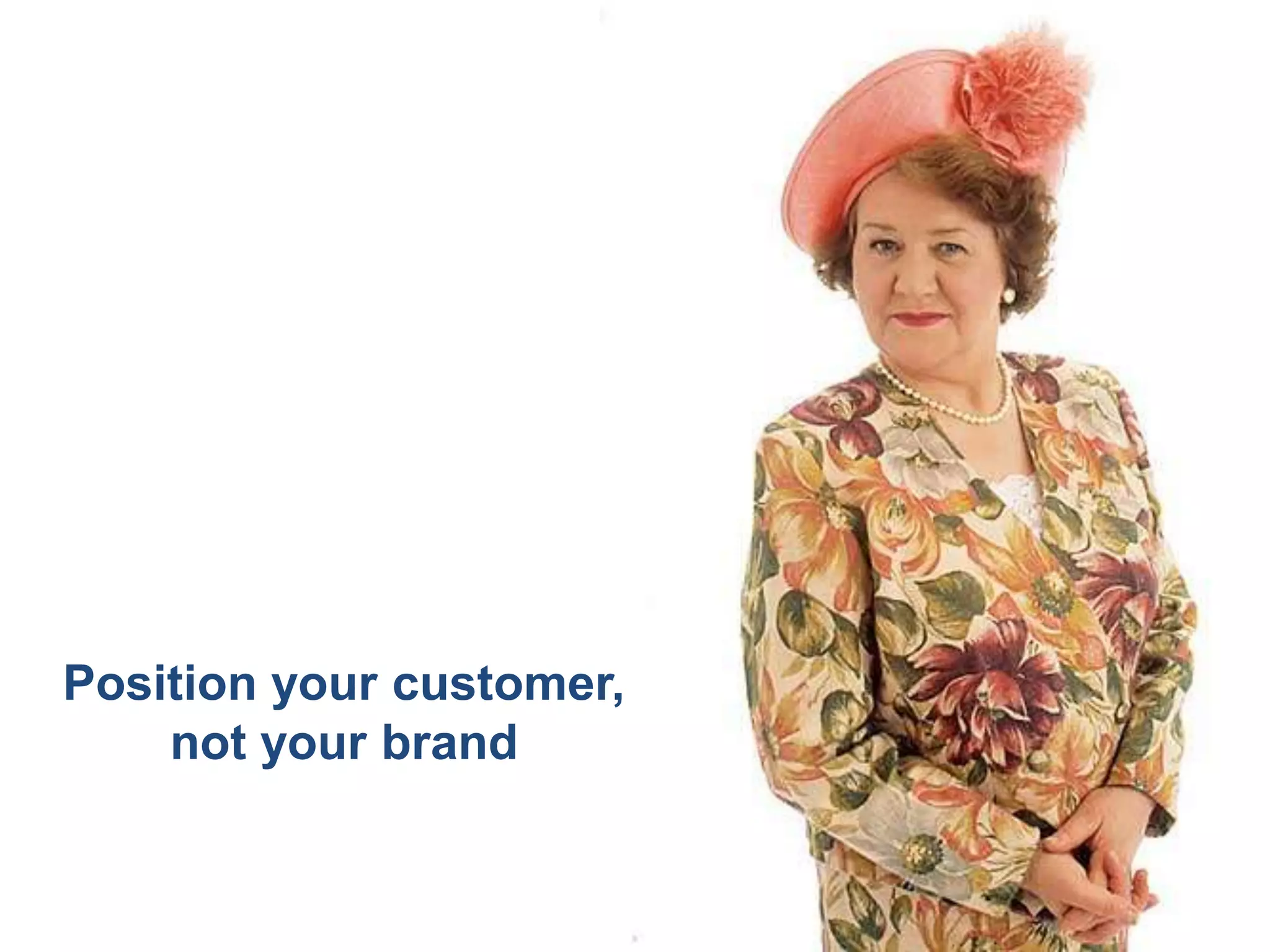 Position your customer,
    not your brand
 