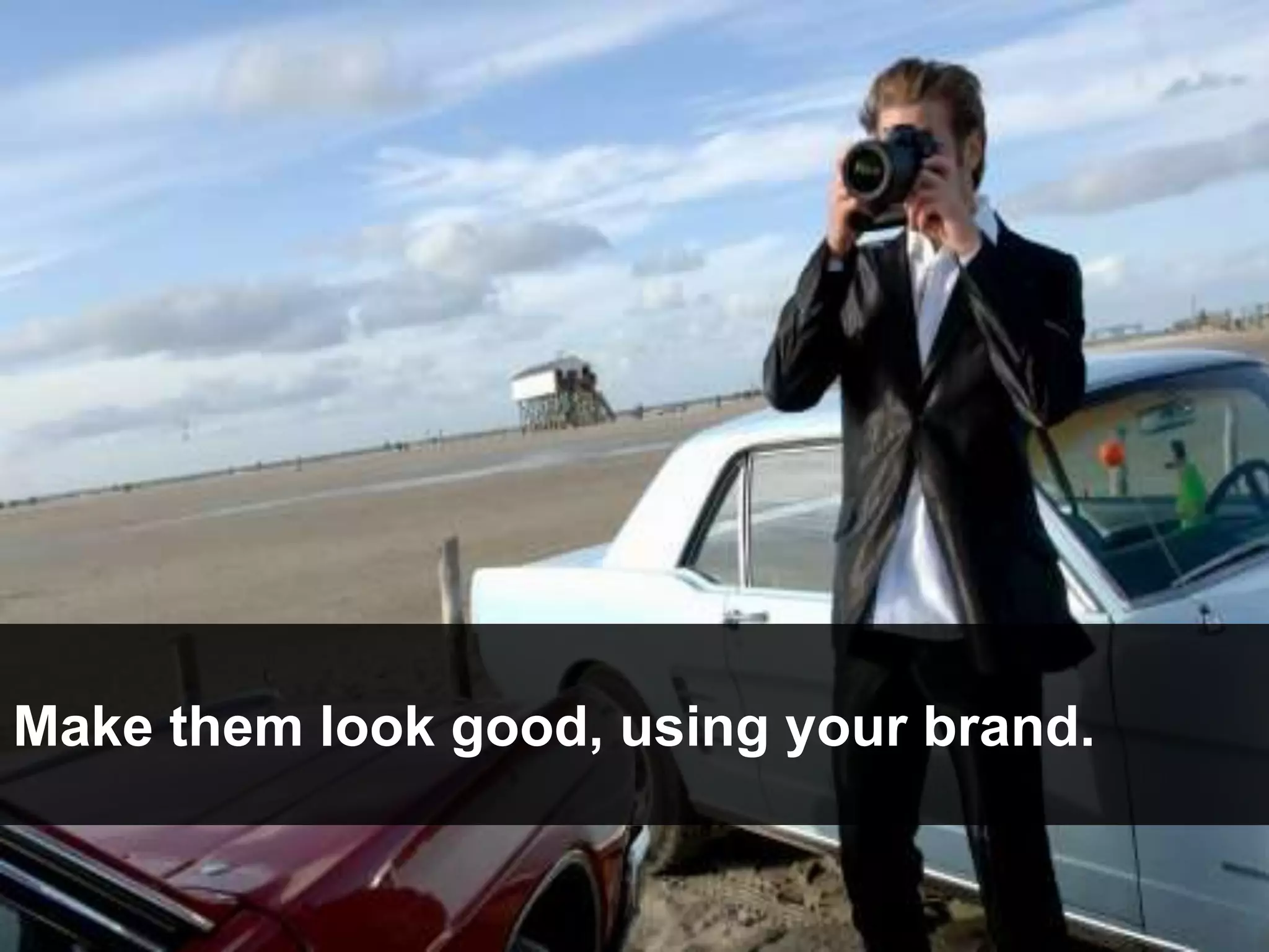 Make them look good, using your brand.
 