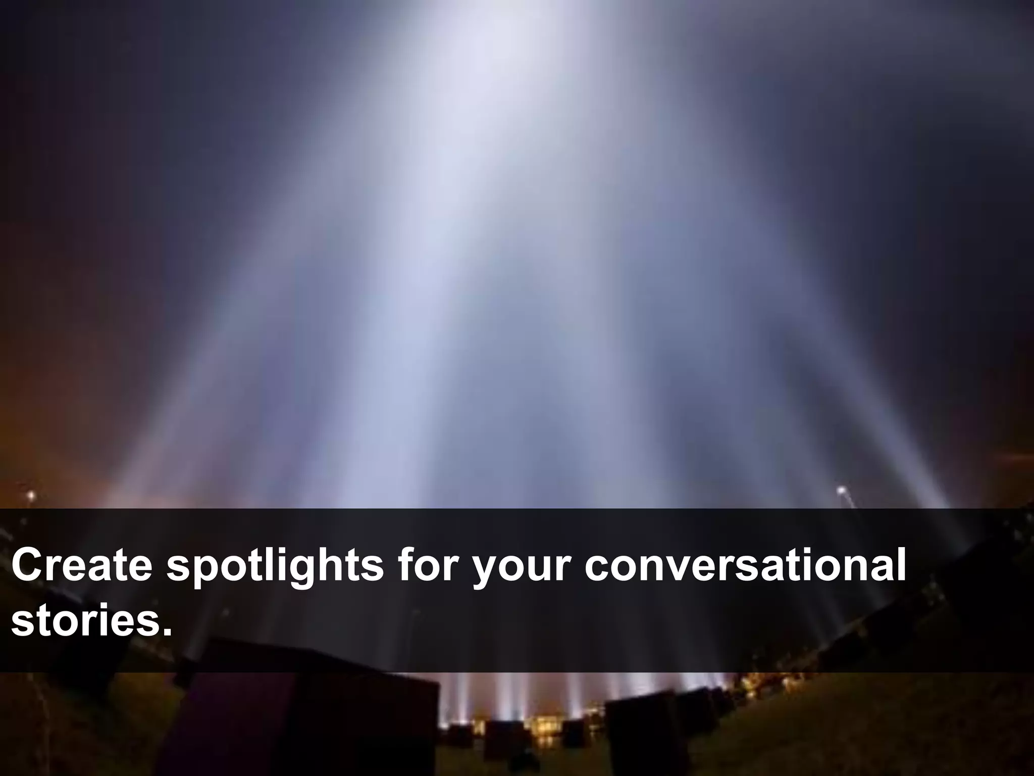 Create spotlights for your conversational
stories.
 