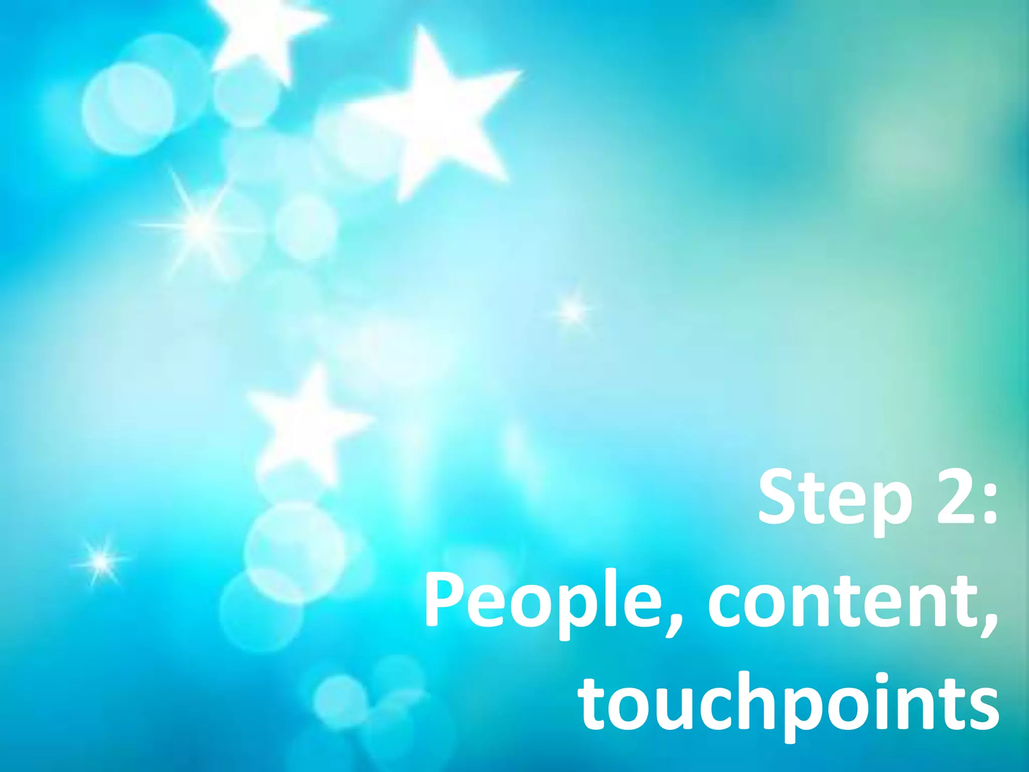 Step 2:
People, content,
   touchpoints
 