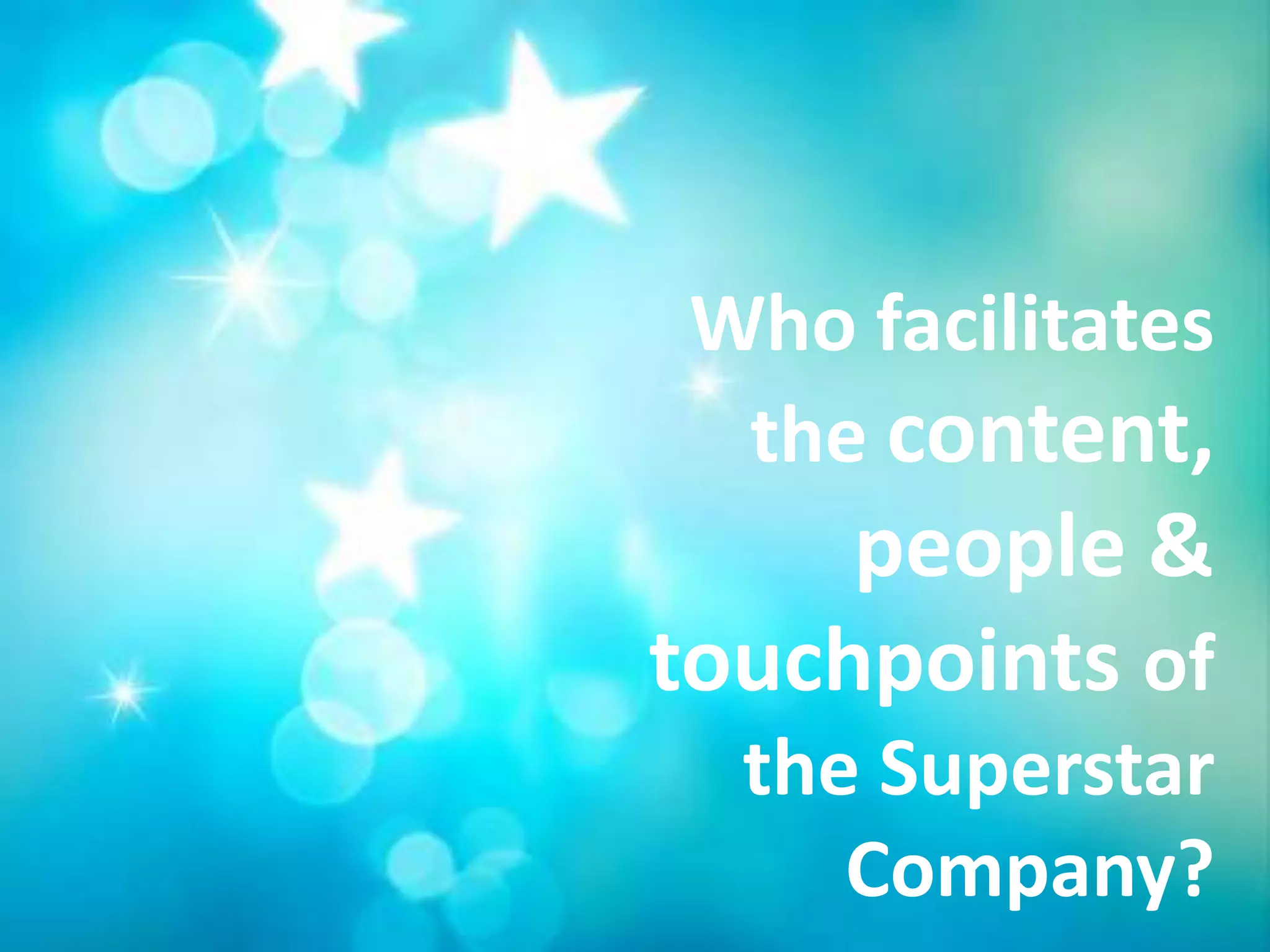 Who facilitates
  the content,
     people &
touchpoints of
  the Superstar
     Company?
 