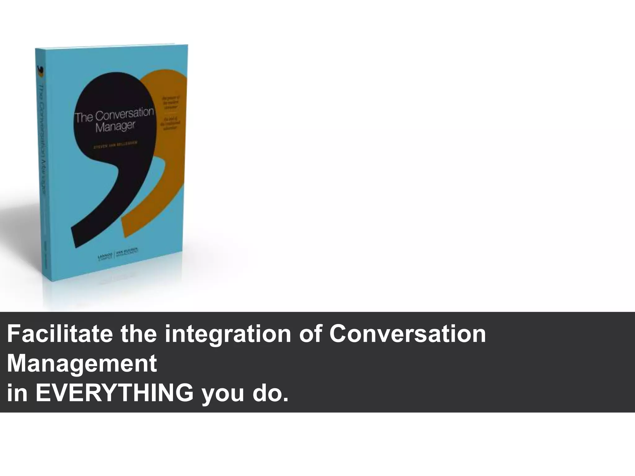 Facilitate the integration of Conversation
Management
in EVERYTHING you do.
 
