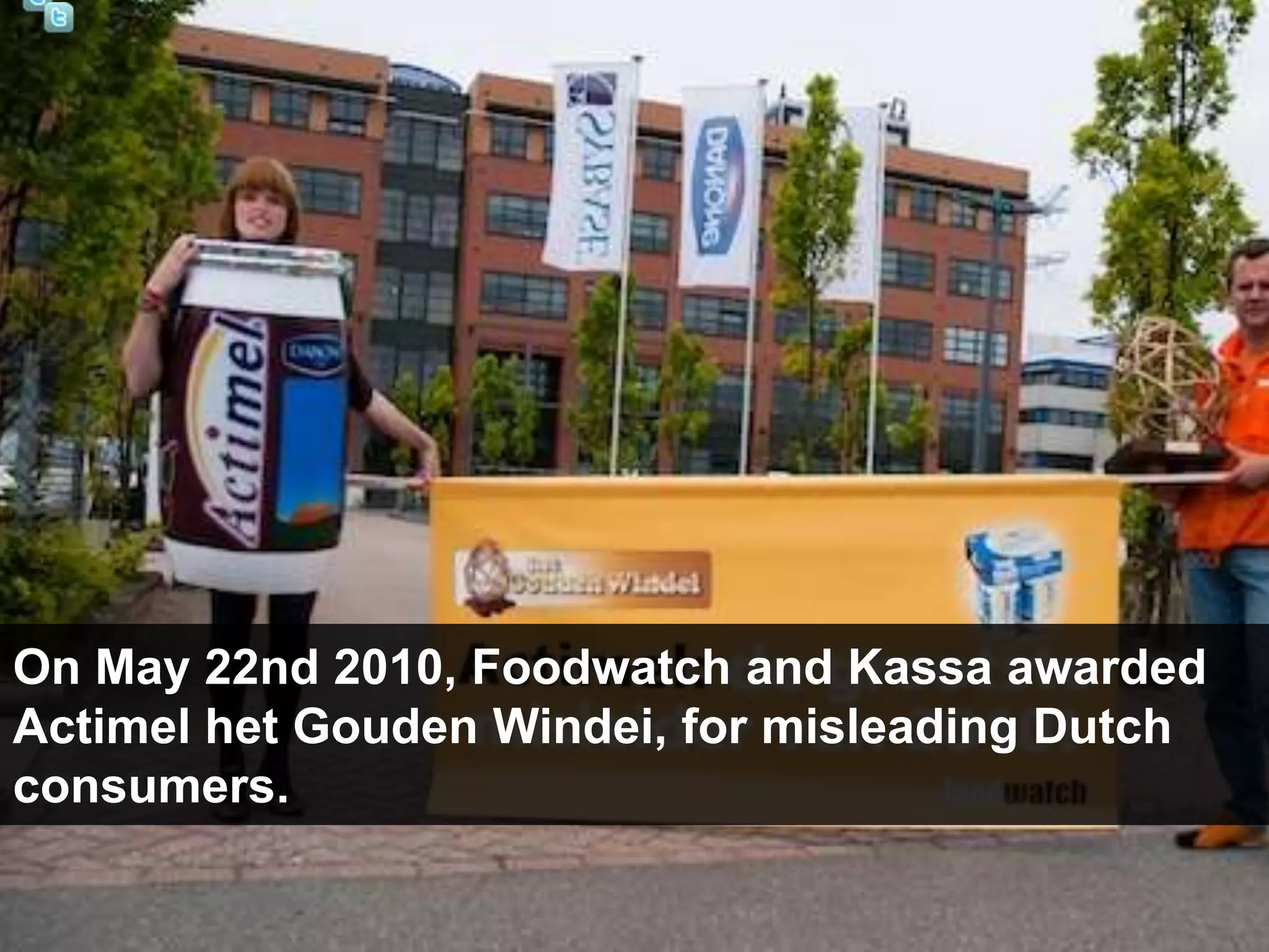 On May 22nd 2010, Foodwatch and Kassa awarded
Actimel het Gouden Windei, for misleading Dutch
consumers.
 