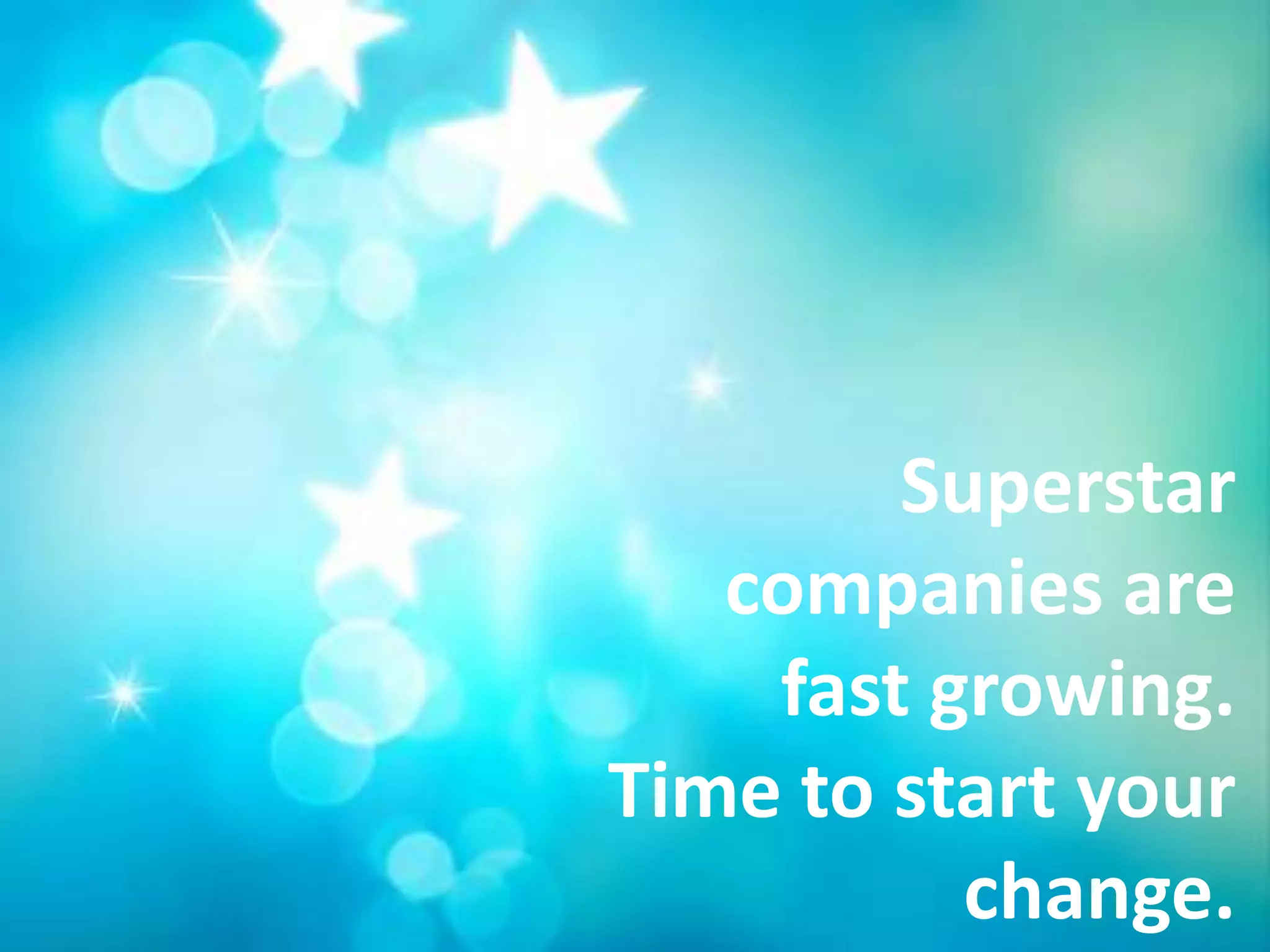 Superstar
   companies are
    fast growing.
Time to start your
          change.
 