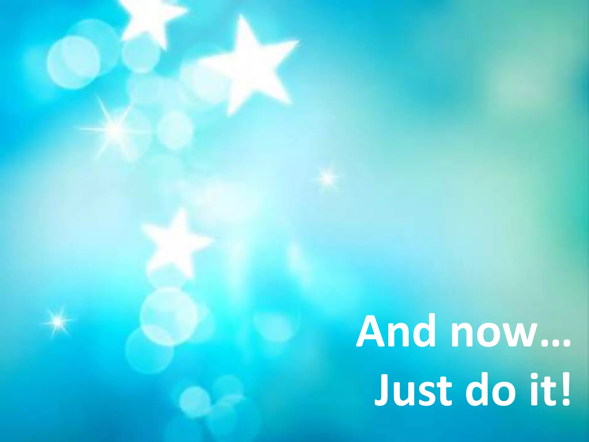 And now…
 Just do it!
 