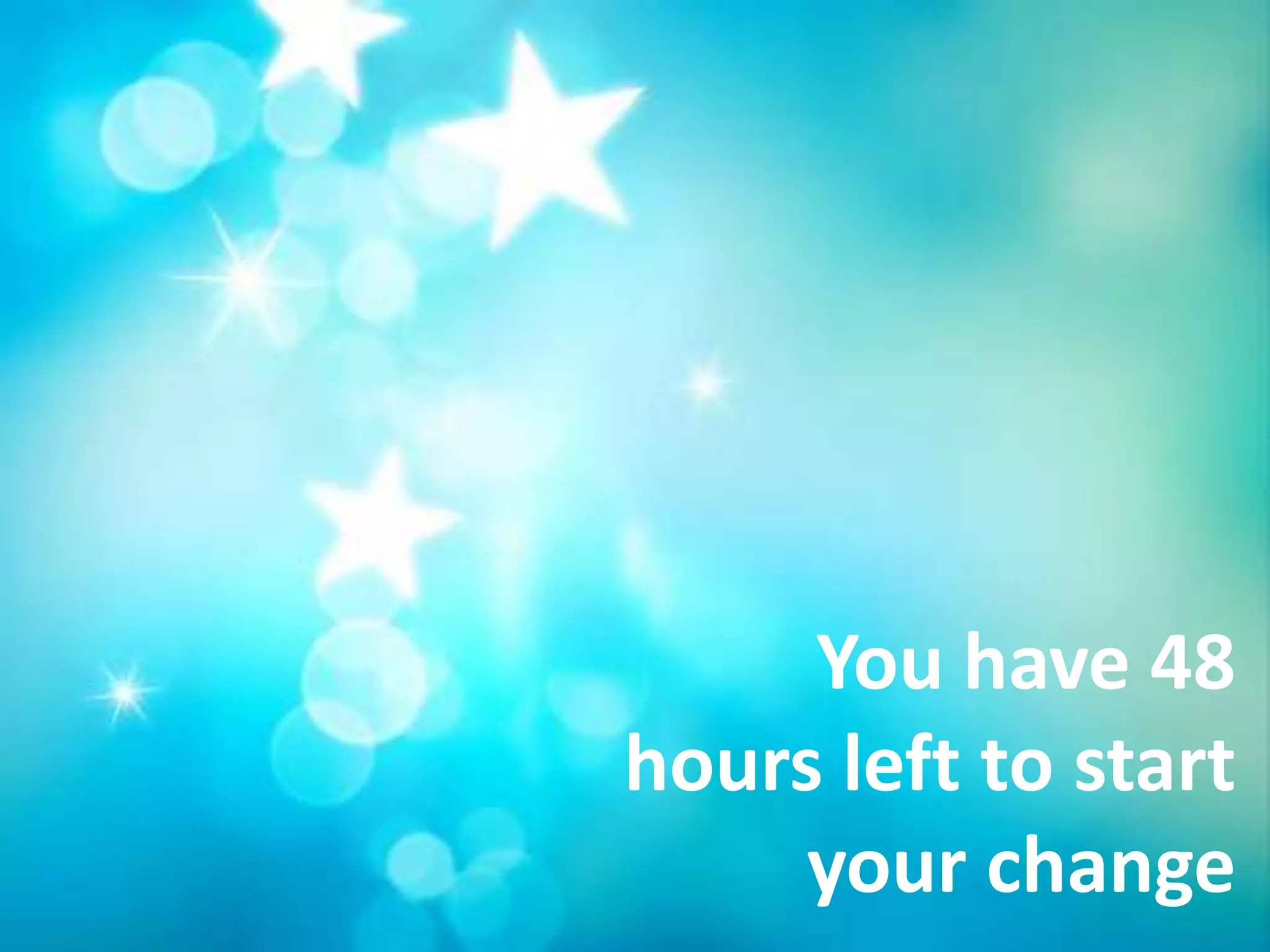You have 48
hours left to start
     your change
 